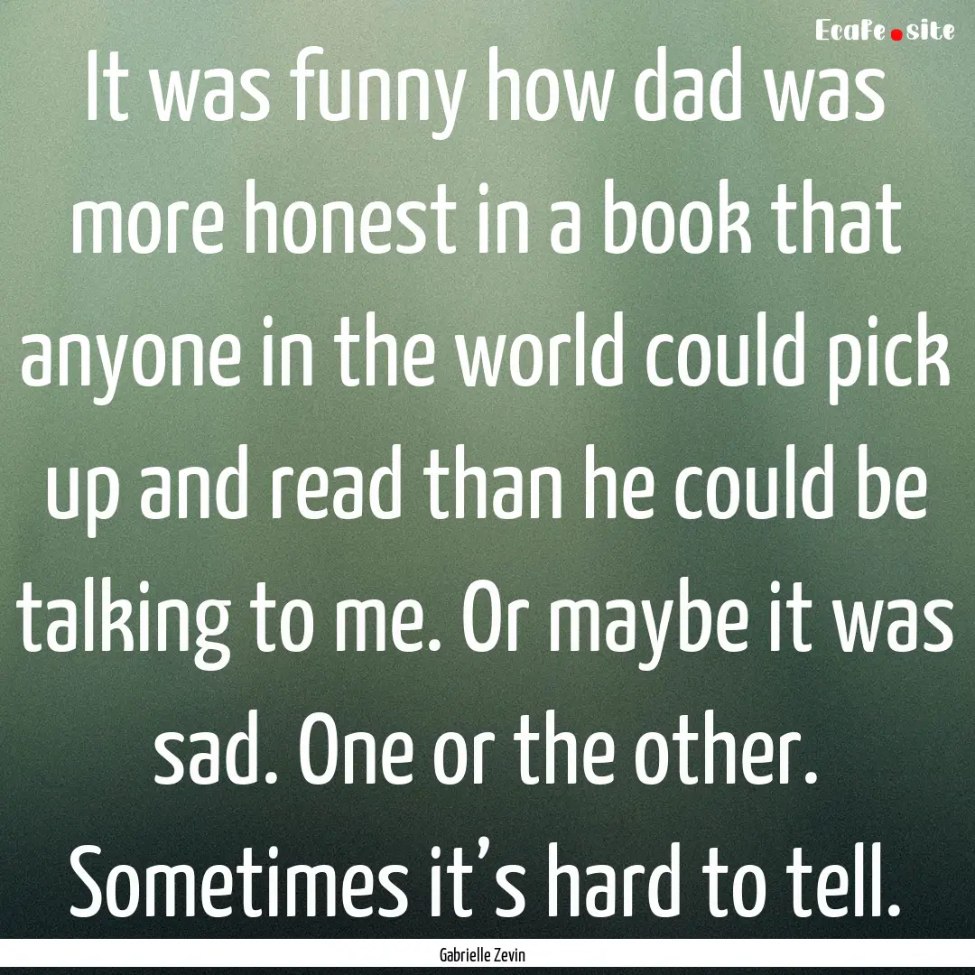 It was funny how dad was more honest in a.... : Quote by Gabrielle Zevin