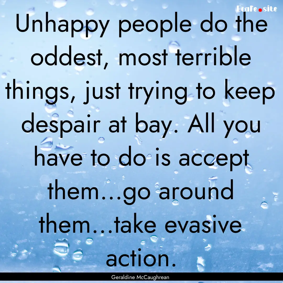 Unhappy people do the oddest, most terrible.... : Quote by Geraldine McCaughrean