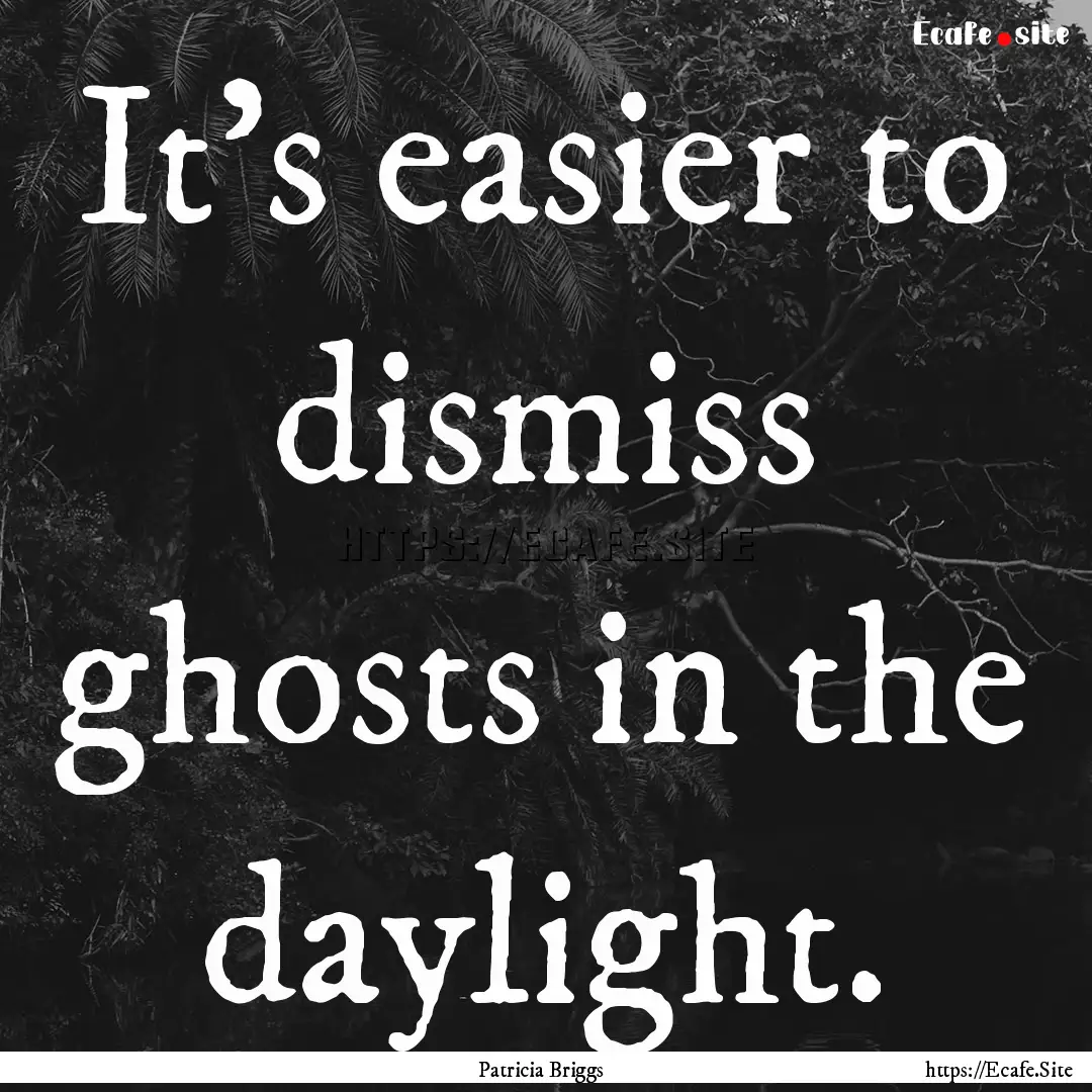 It's easier to dismiss ghosts in the daylight..... : Quote by Patricia Briggs