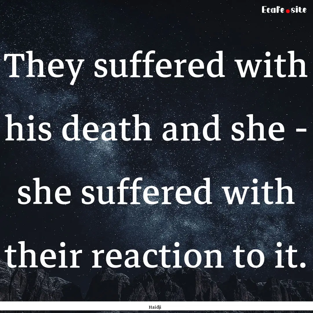 They suffered with his death and she - she.... : Quote by Haidji