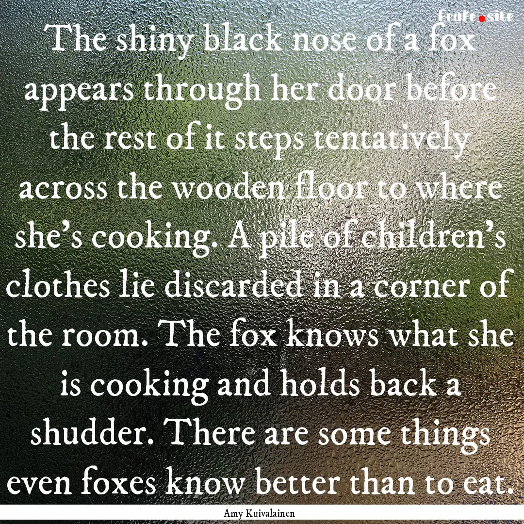 The shiny black nose of a fox appears through.... : Quote by Amy Kuivalainen