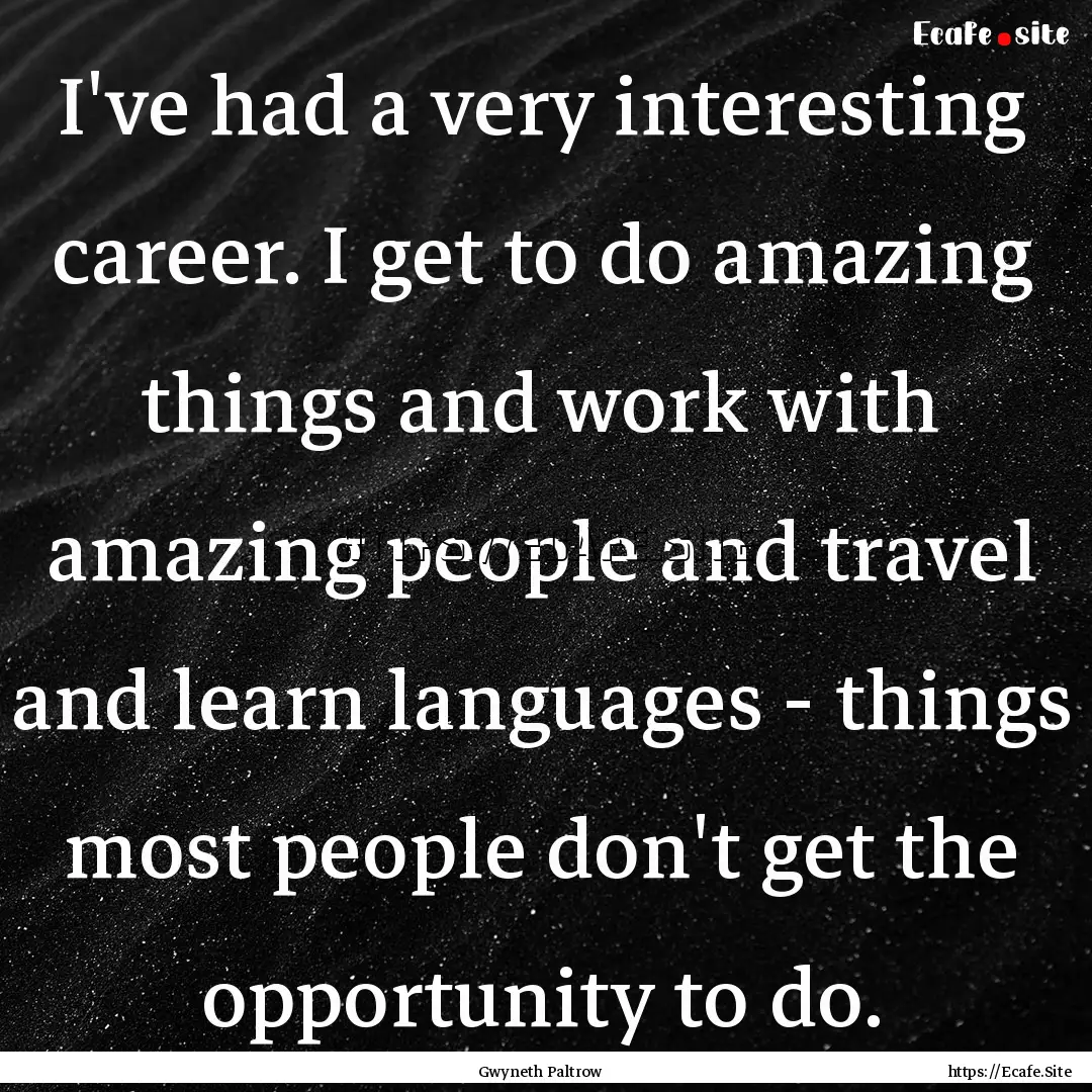 I've had a very interesting career. I get.... : Quote by Gwyneth Paltrow