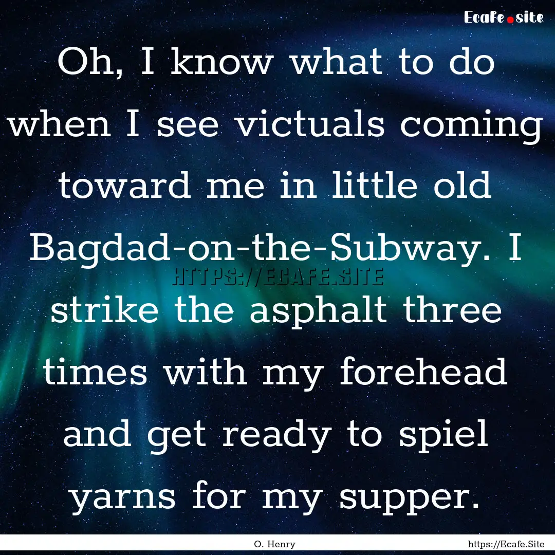 Oh, I know what to do when I see victuals.... : Quote by O. Henry