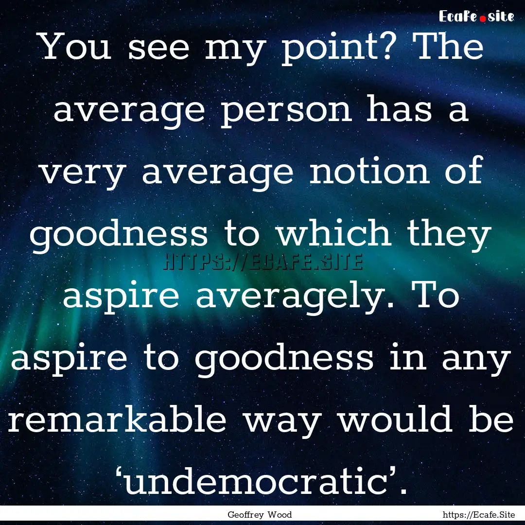 You see my point? The average person has.... : Quote by Geoffrey Wood