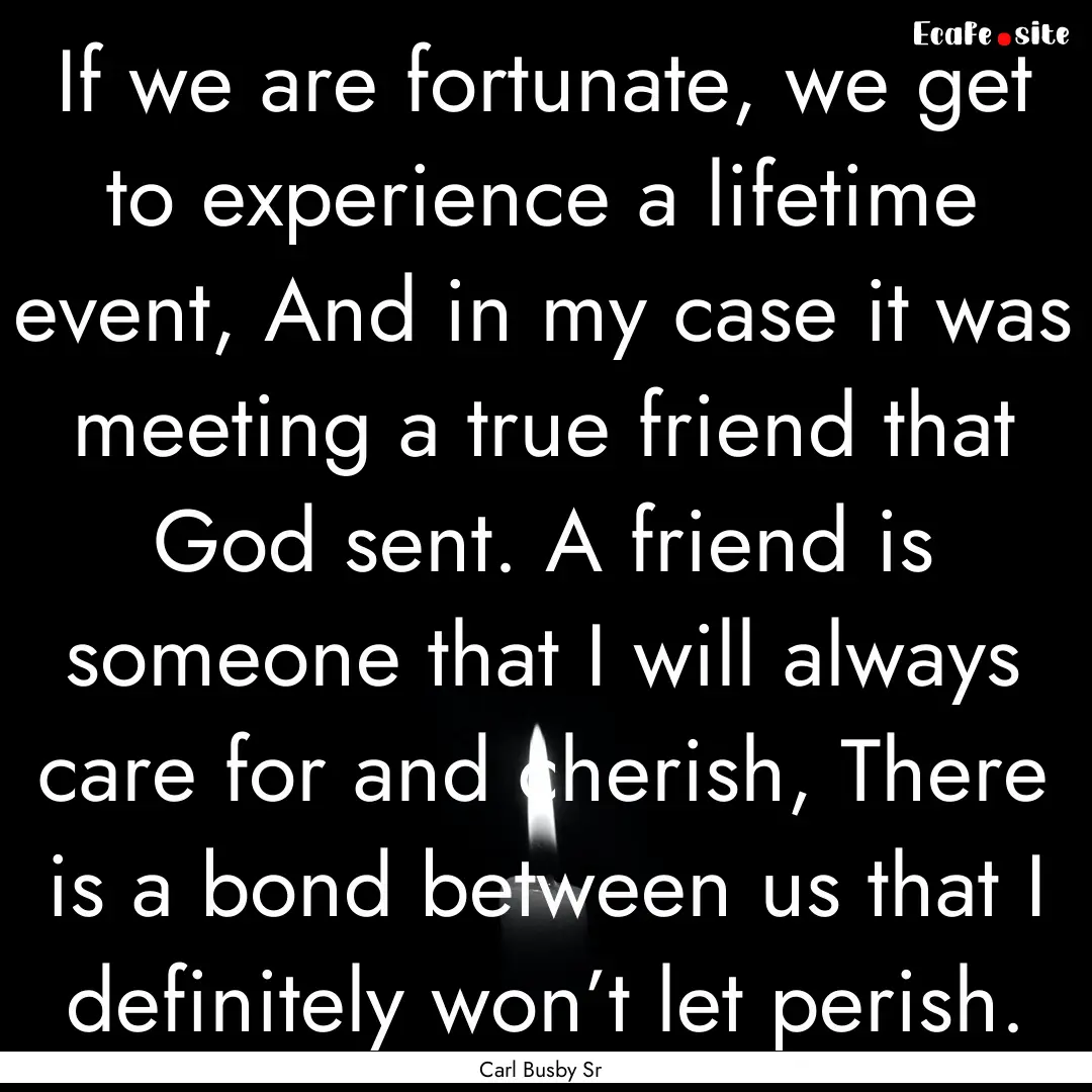 If we are fortunate, we get to experience.... : Quote by Carl Busby Sr