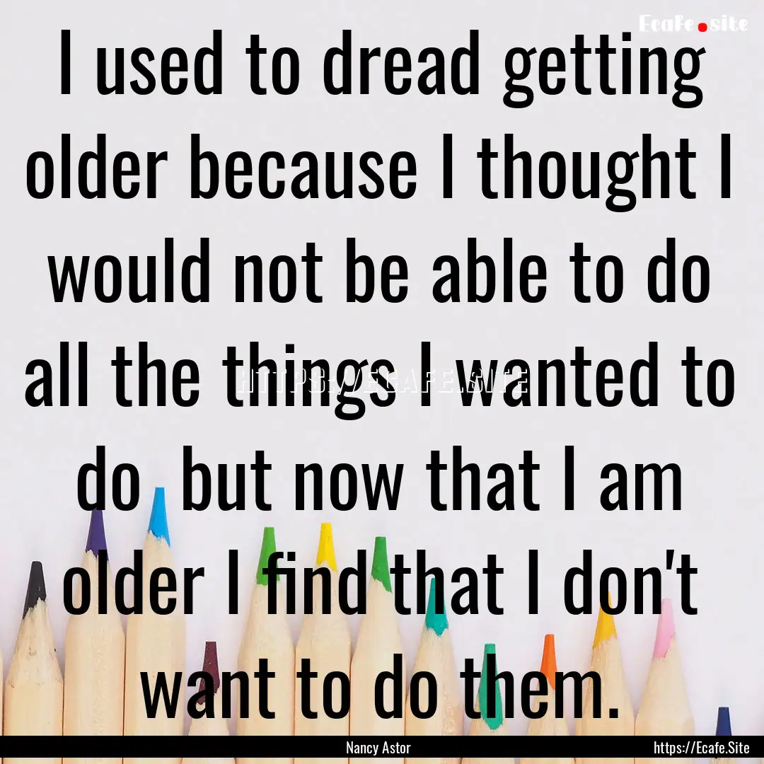 I used to dread getting older because I thought.... : Quote by Nancy Astor