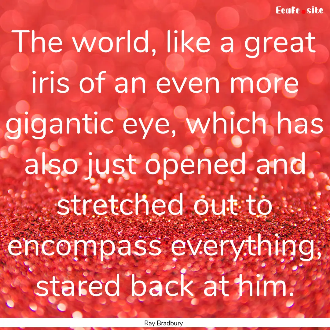 The world, like a great iris of an even more.... : Quote by Ray Bradbury