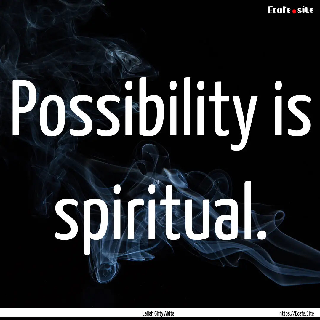 Possibility is spiritual. : Quote by Lailah Gifty Akita