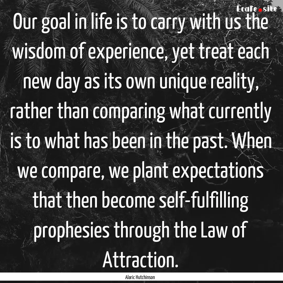 Our goal in life is to carry with us the.... : Quote by Alaric Hutchinson