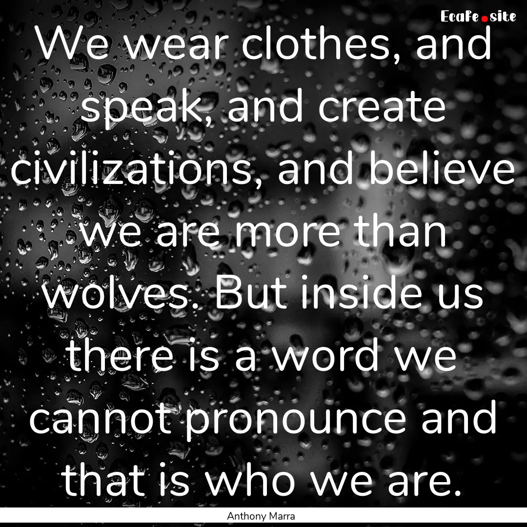 We wear clothes, and speak, and create civilizations,.... : Quote by Anthony Marra