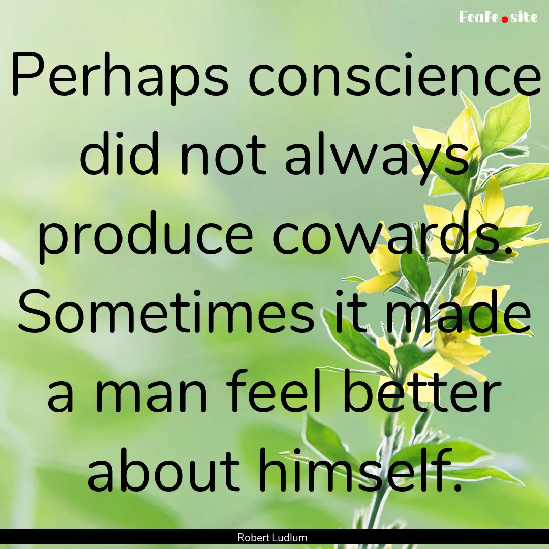 Perhaps conscience did not always produce.... : Quote by Robert Ludlum