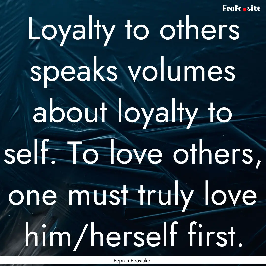 Loyalty to others speaks volumes about loyalty.... : Quote by Peprah Boasiako