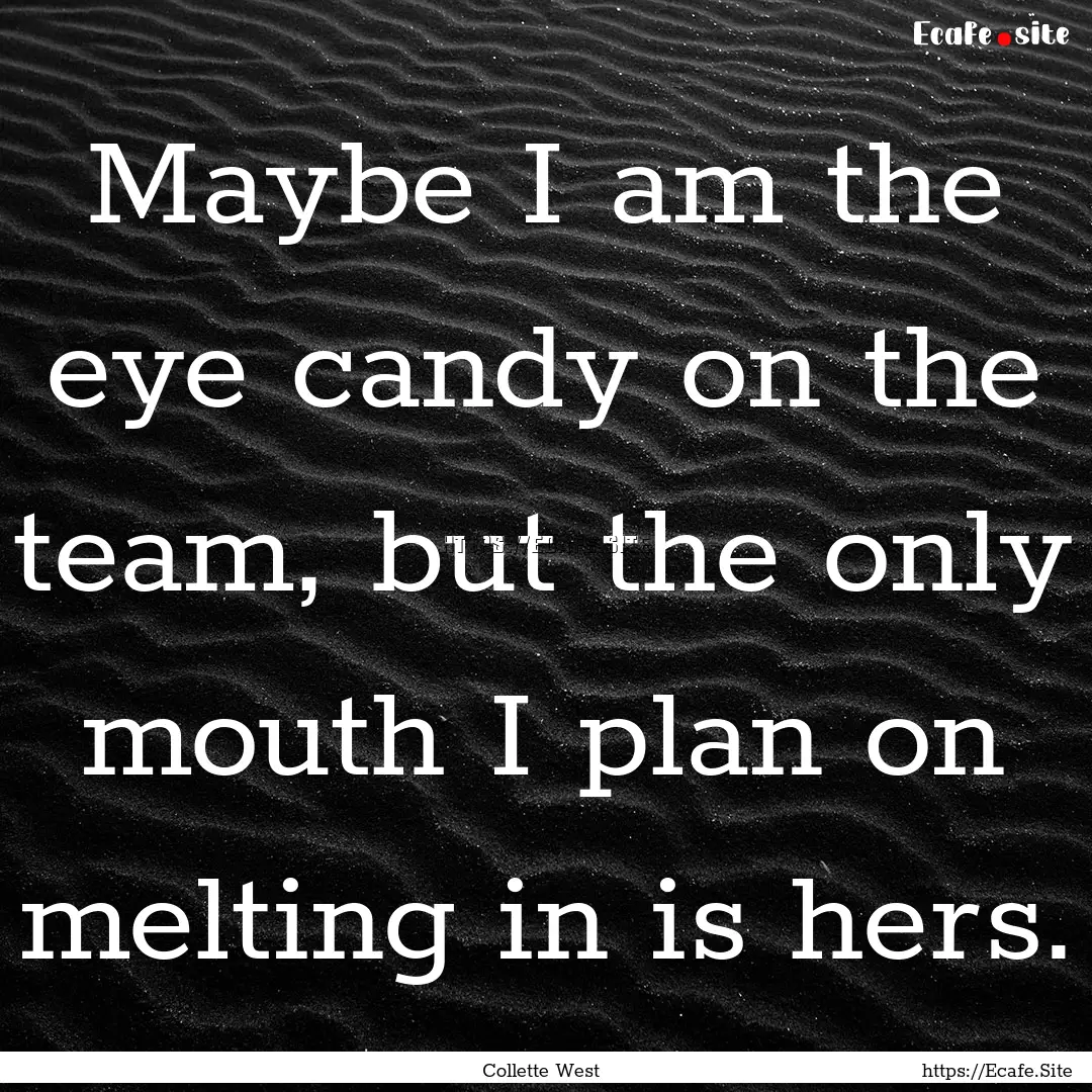 Maybe I am the eye candy on the team, but.... : Quote by Collette West