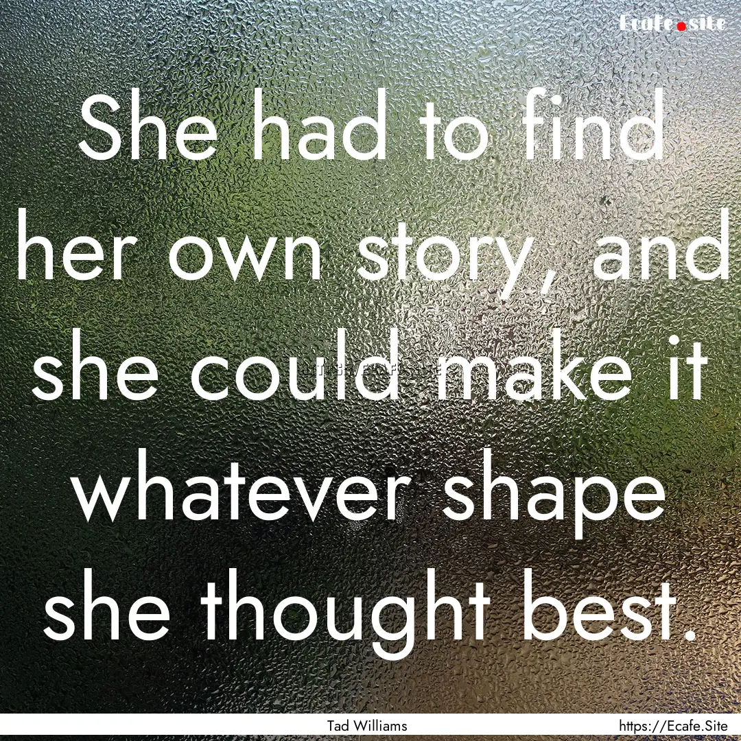 She had to find her own story, and she could.... : Quote by Tad Williams