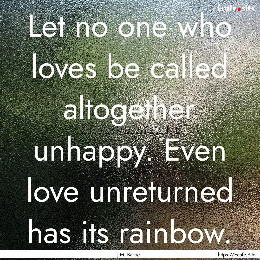 Let no one who loves be called altogether.... : Quote by J.M. Barrie