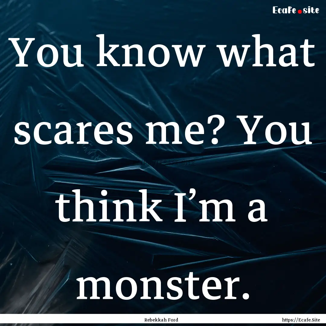 You know what scares me? You think I’m.... : Quote by Rebekkah Ford