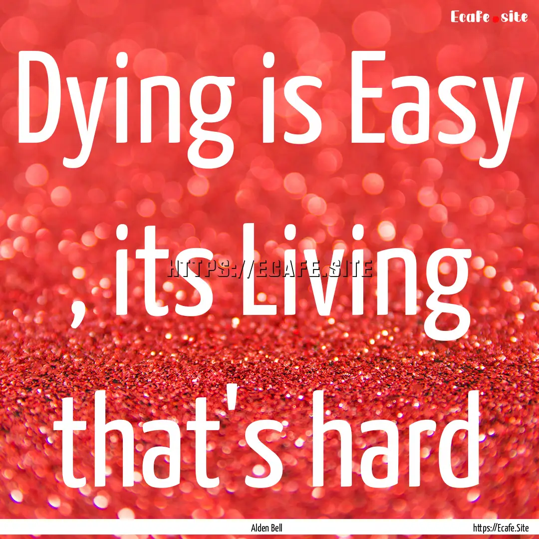 Dying is Easy , its Living that's hard : Quote by Alden Bell