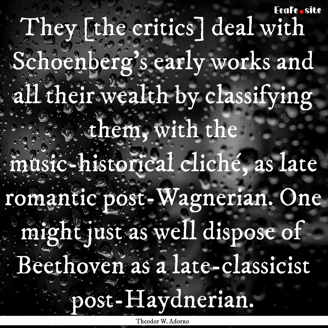 They [the critics] deal with Schoenberg’s.... : Quote by Theodor W. Adorno