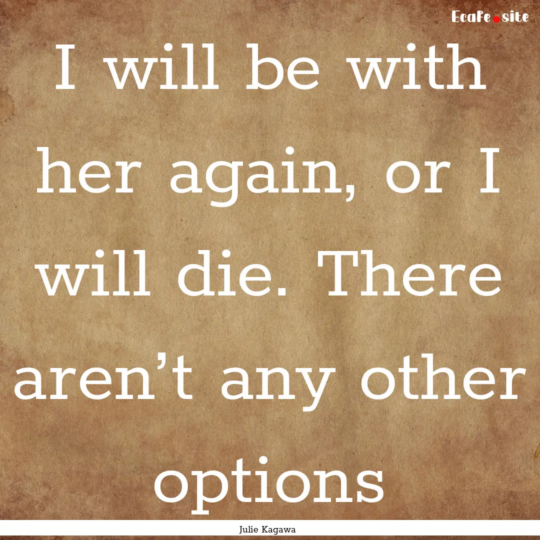 I will be with her again, or I will die..... : Quote by Julie Kagawa