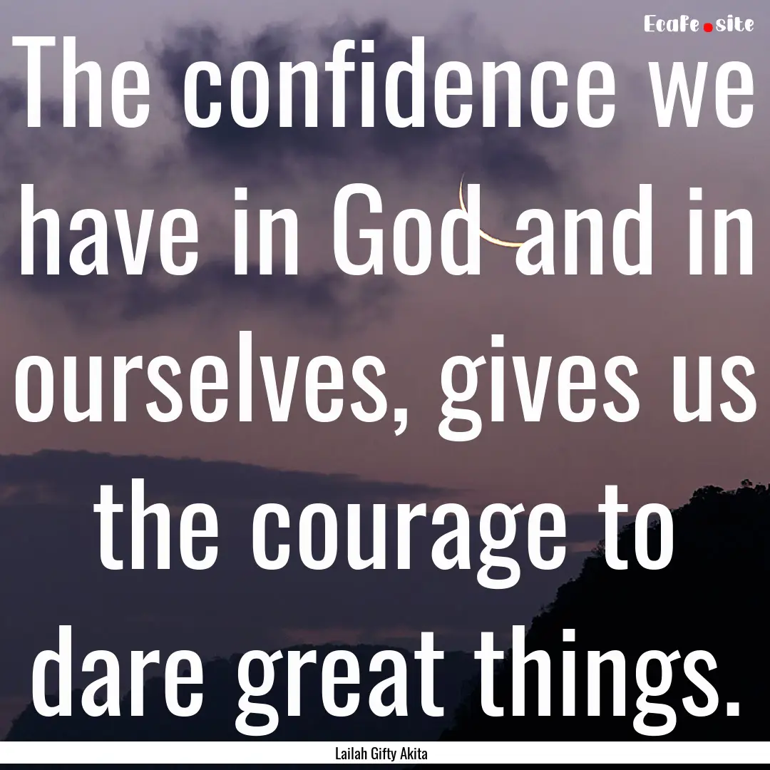 The confidence we have in God and in ourselves,.... : Quote by Lailah Gifty Akita