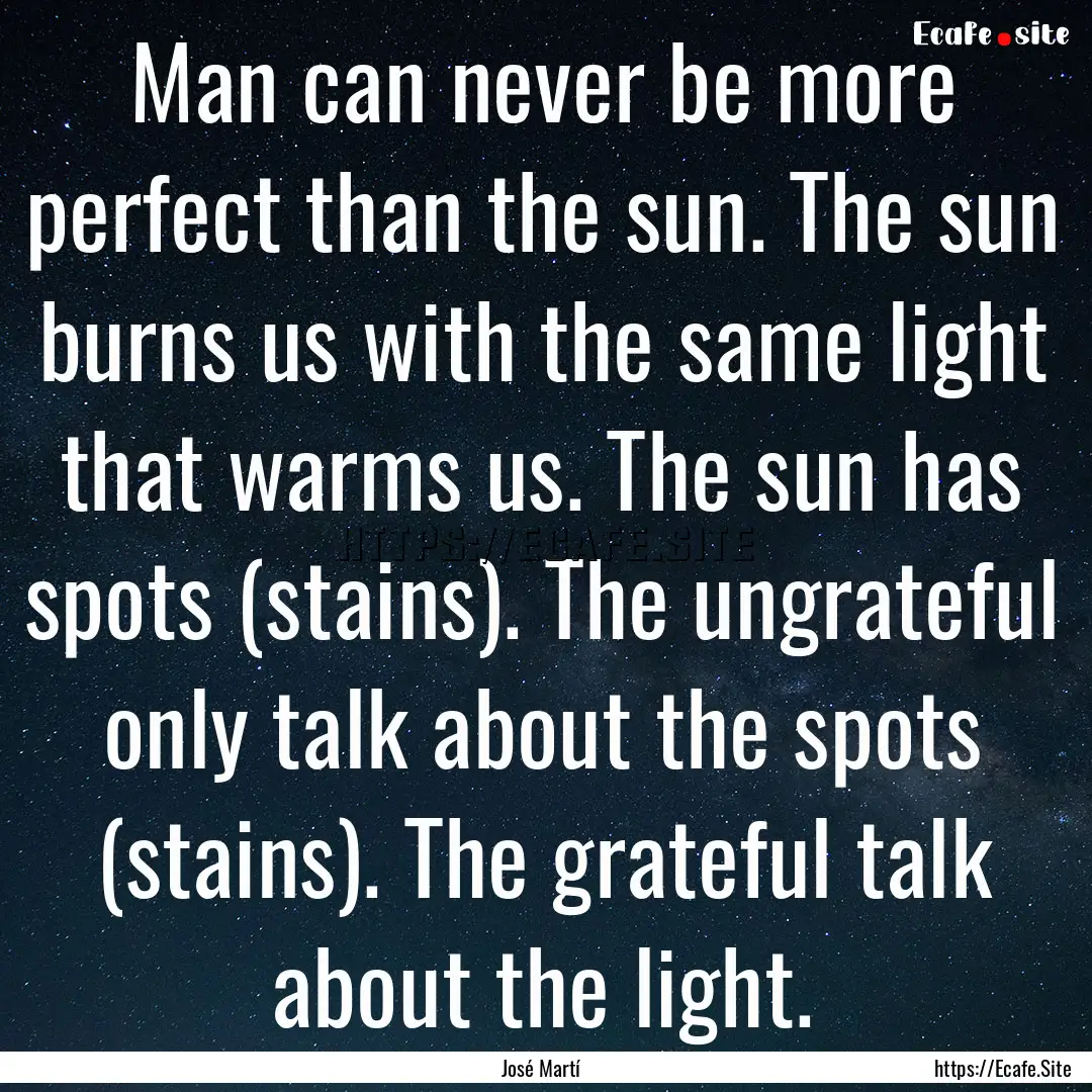 Man can never be more perfect than the sun..... : Quote by José Martí