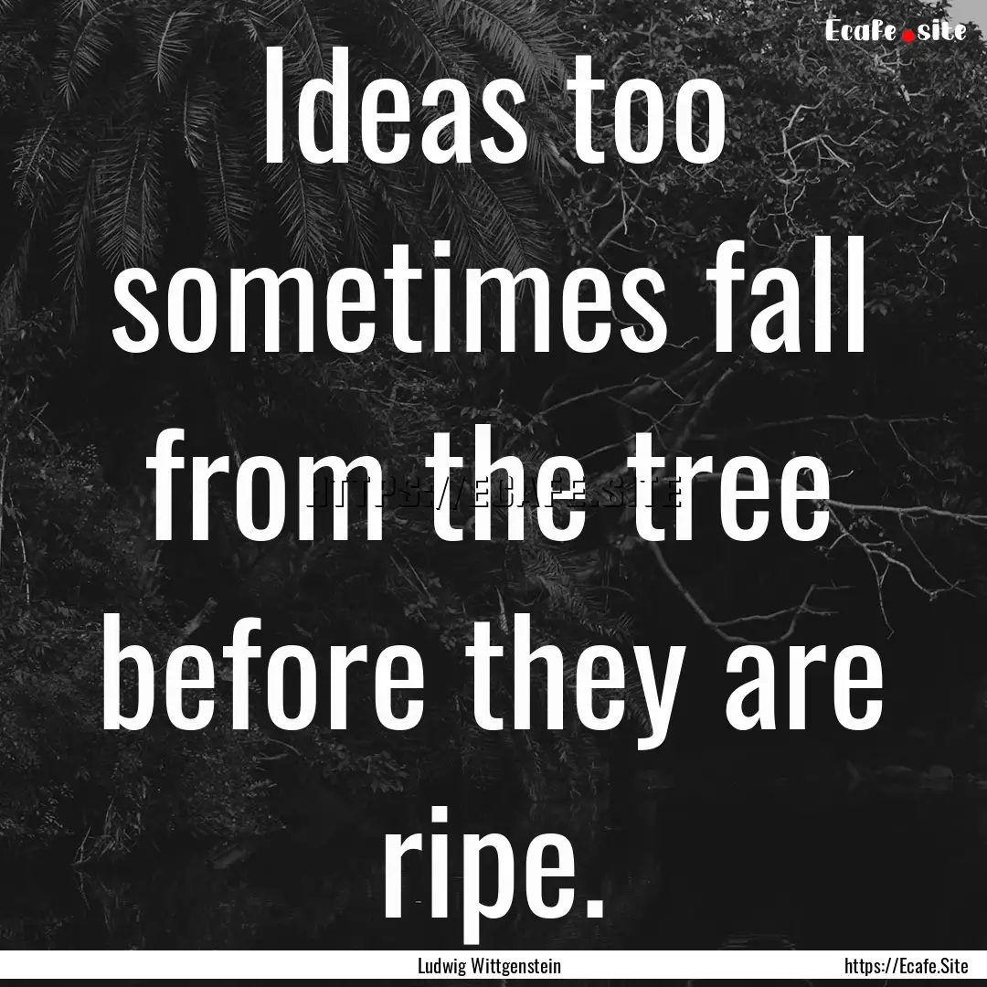 Ideas too sometimes fall from the tree before.... : Quote by Ludwig Wittgenstein