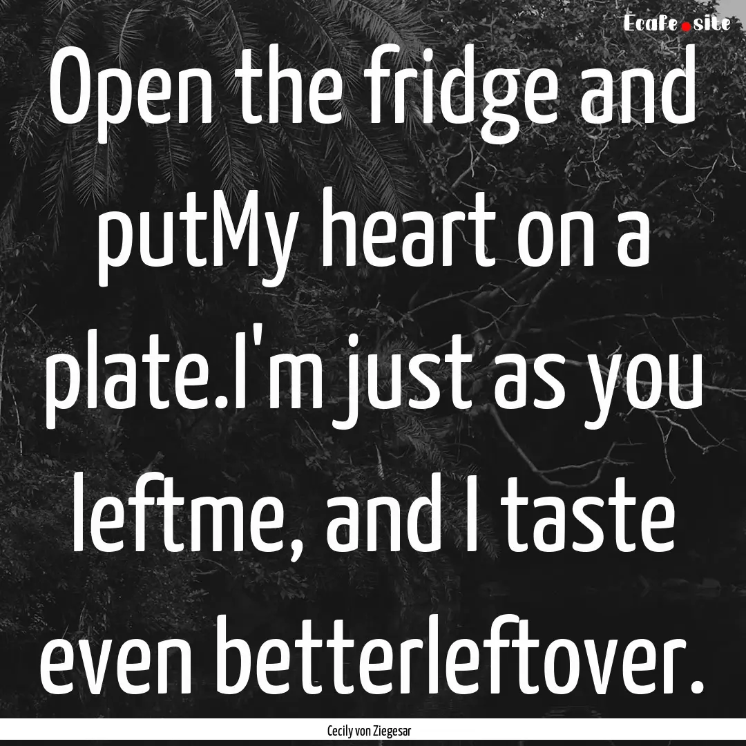 Open the fridge and putMy heart on a plate.I'm.... : Quote by Cecily von Ziegesar