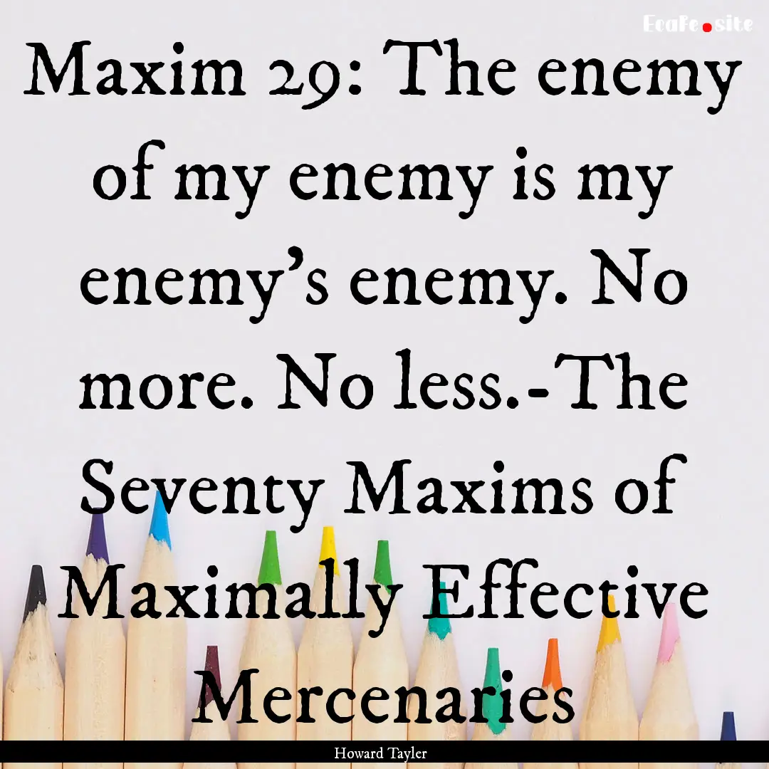 Maxim 29: The enemy of my enemy is my enemy's.... : Quote by Howard Tayler