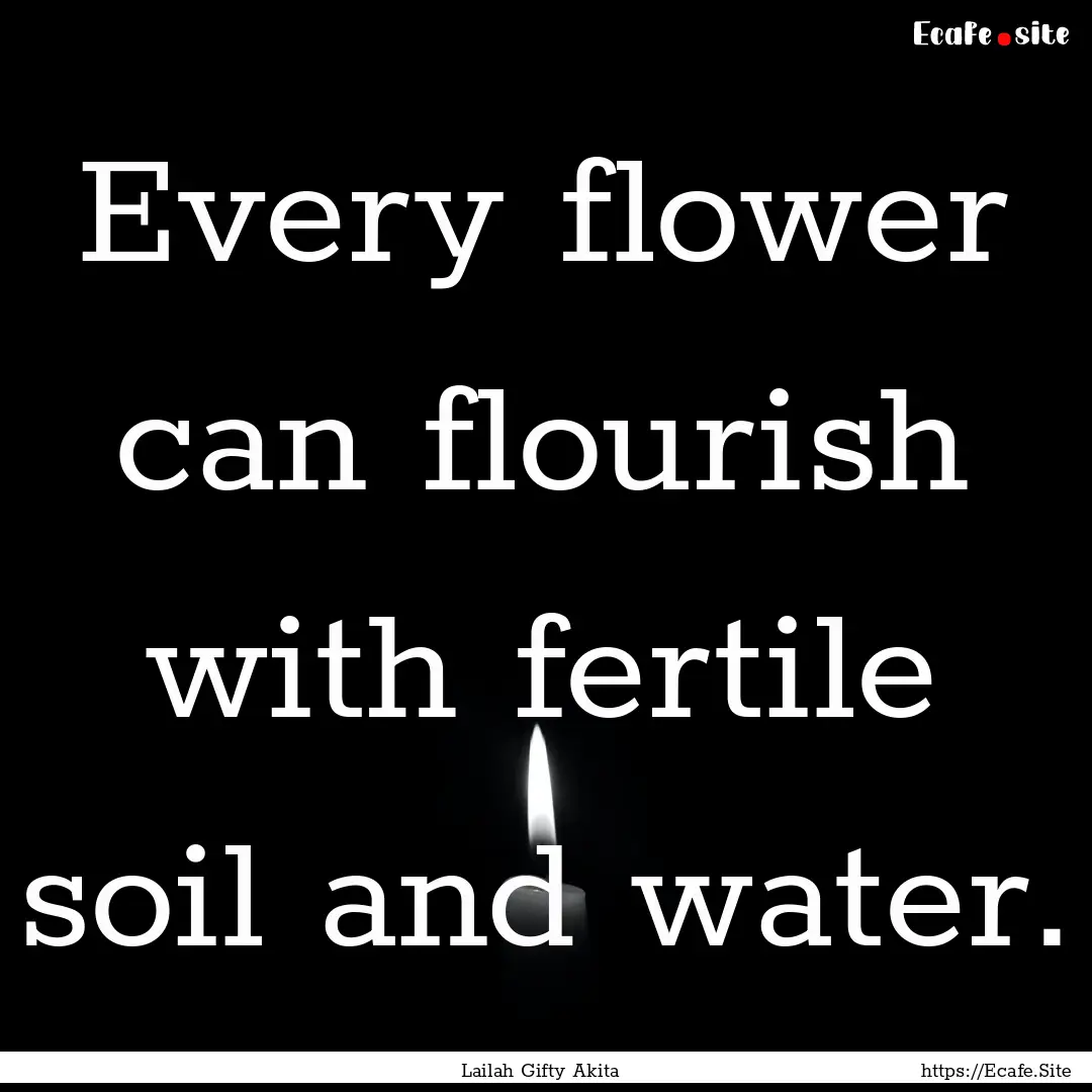 Every flower can flourish with fertile soil.... : Quote by Lailah Gifty Akita