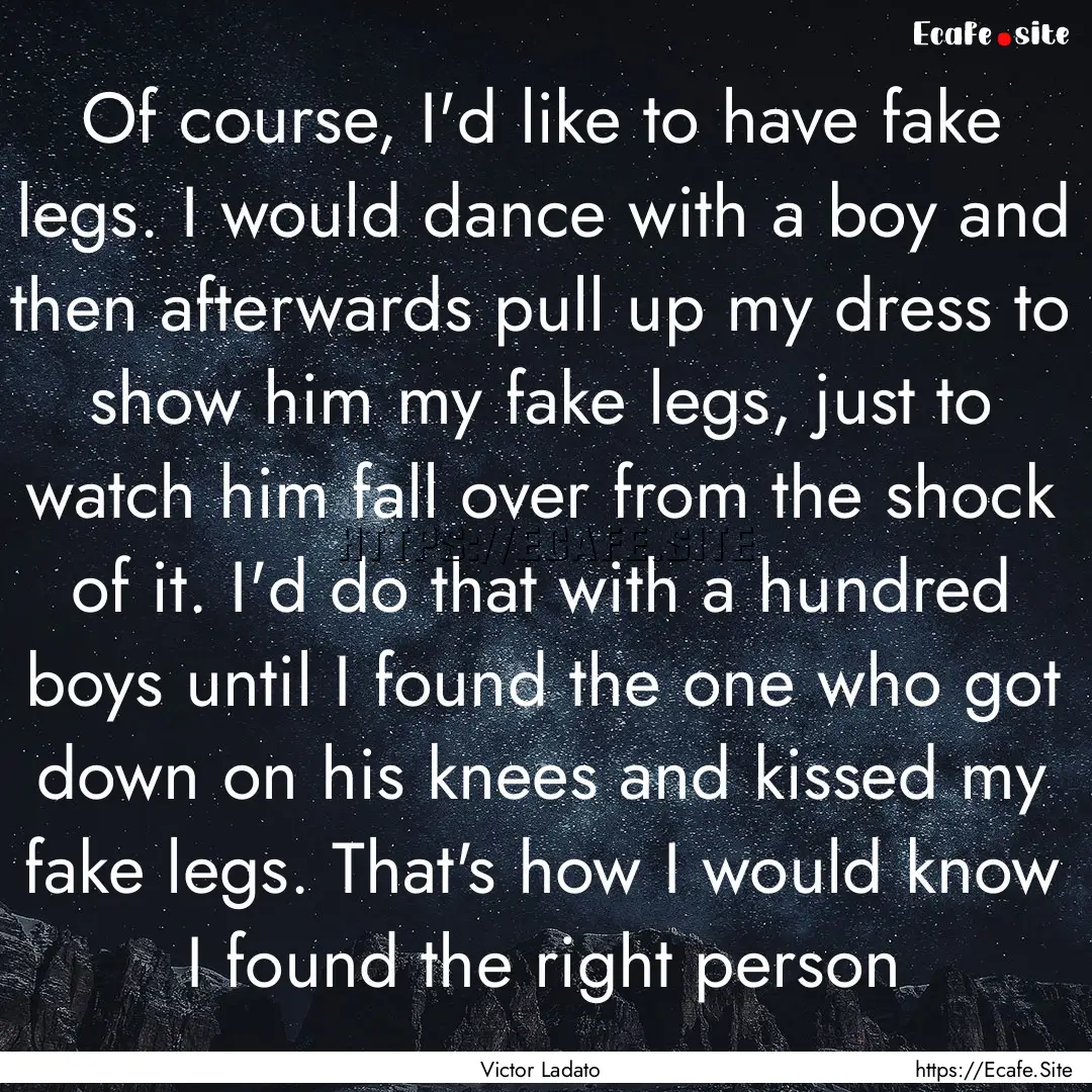 Of course, I'd like to have fake legs. I.... : Quote by Victor Ladato