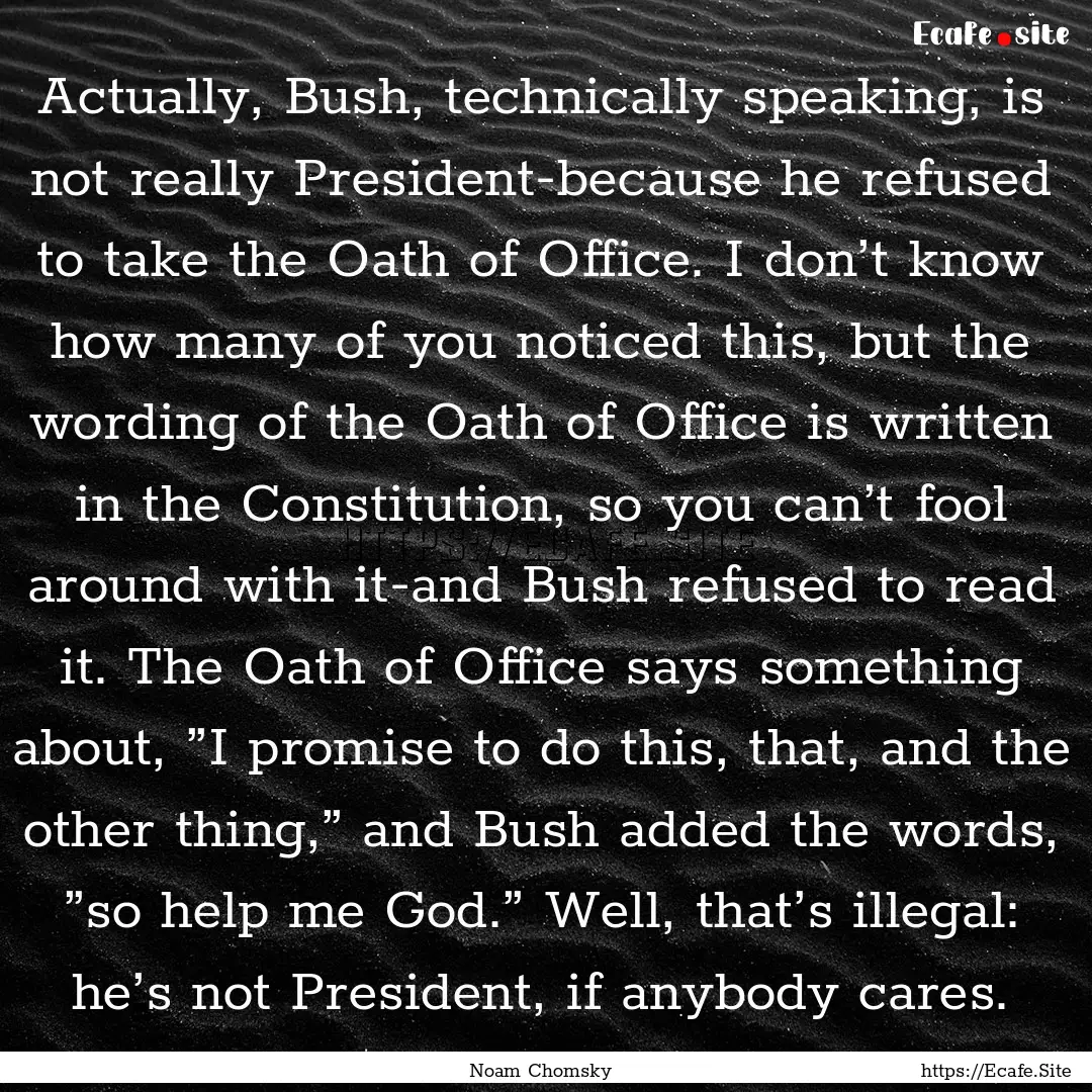 Actually, Bush, technically speaking, is.... : Quote by Noam Chomsky