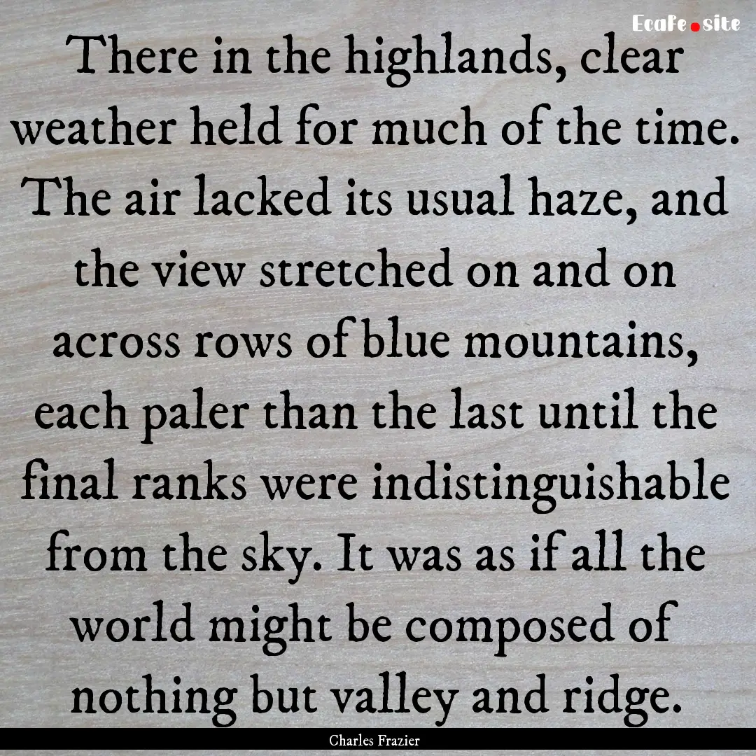 There in the highlands, clear weather held.... : Quote by Charles Frazier