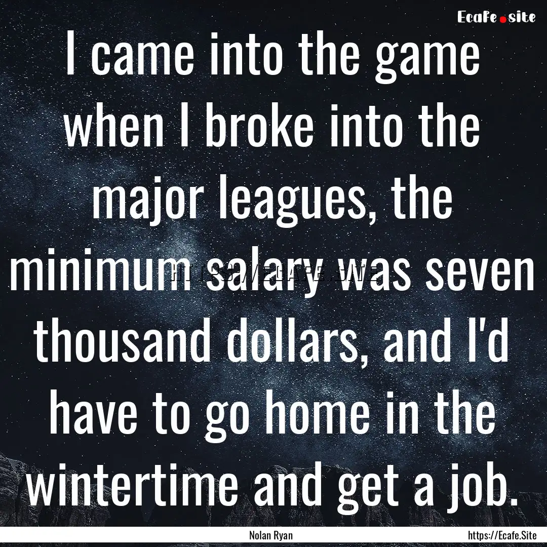 I came into the game when I broke into the.... : Quote by Nolan Ryan