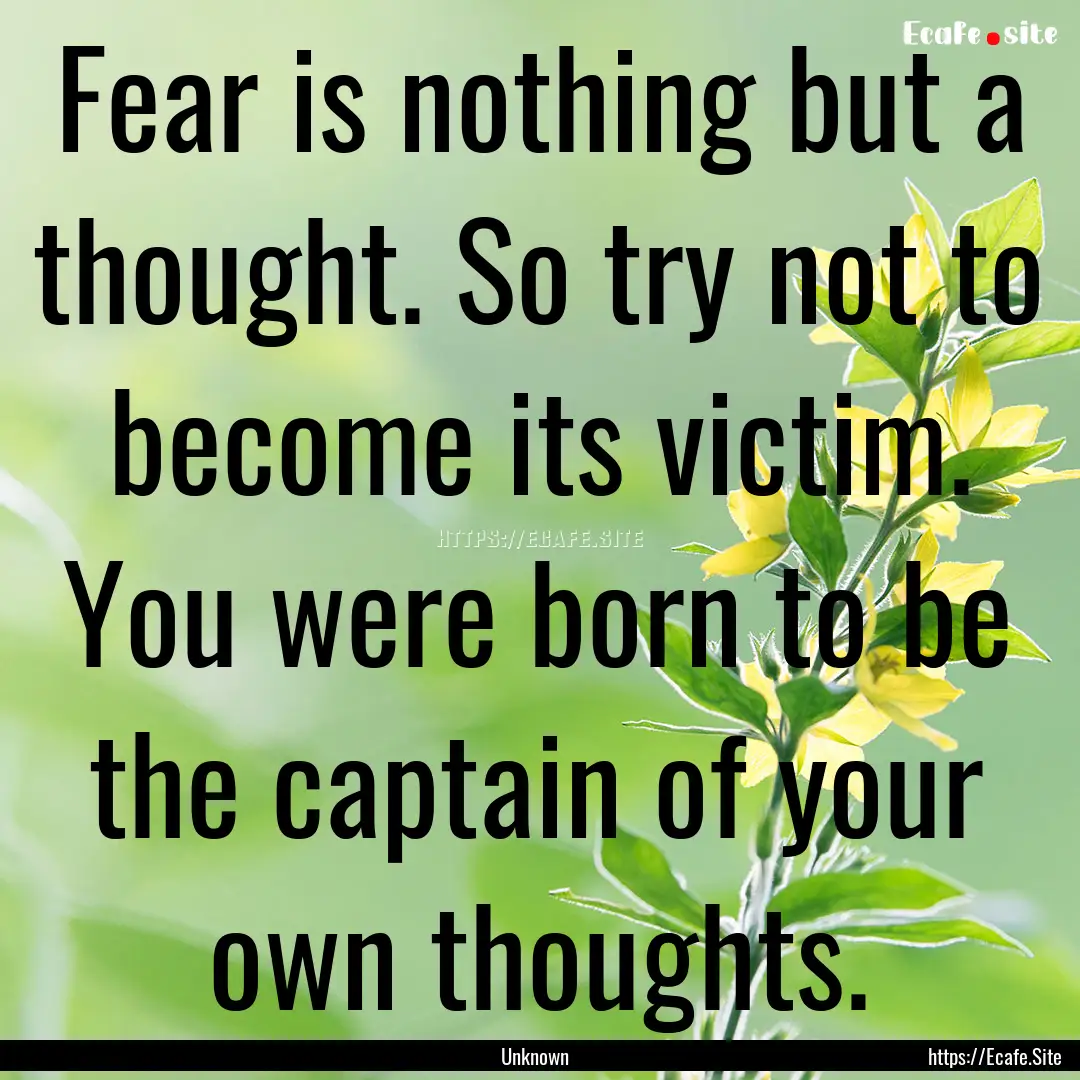 Fear is nothing but a thought. So try not.... : Quote by Unknown