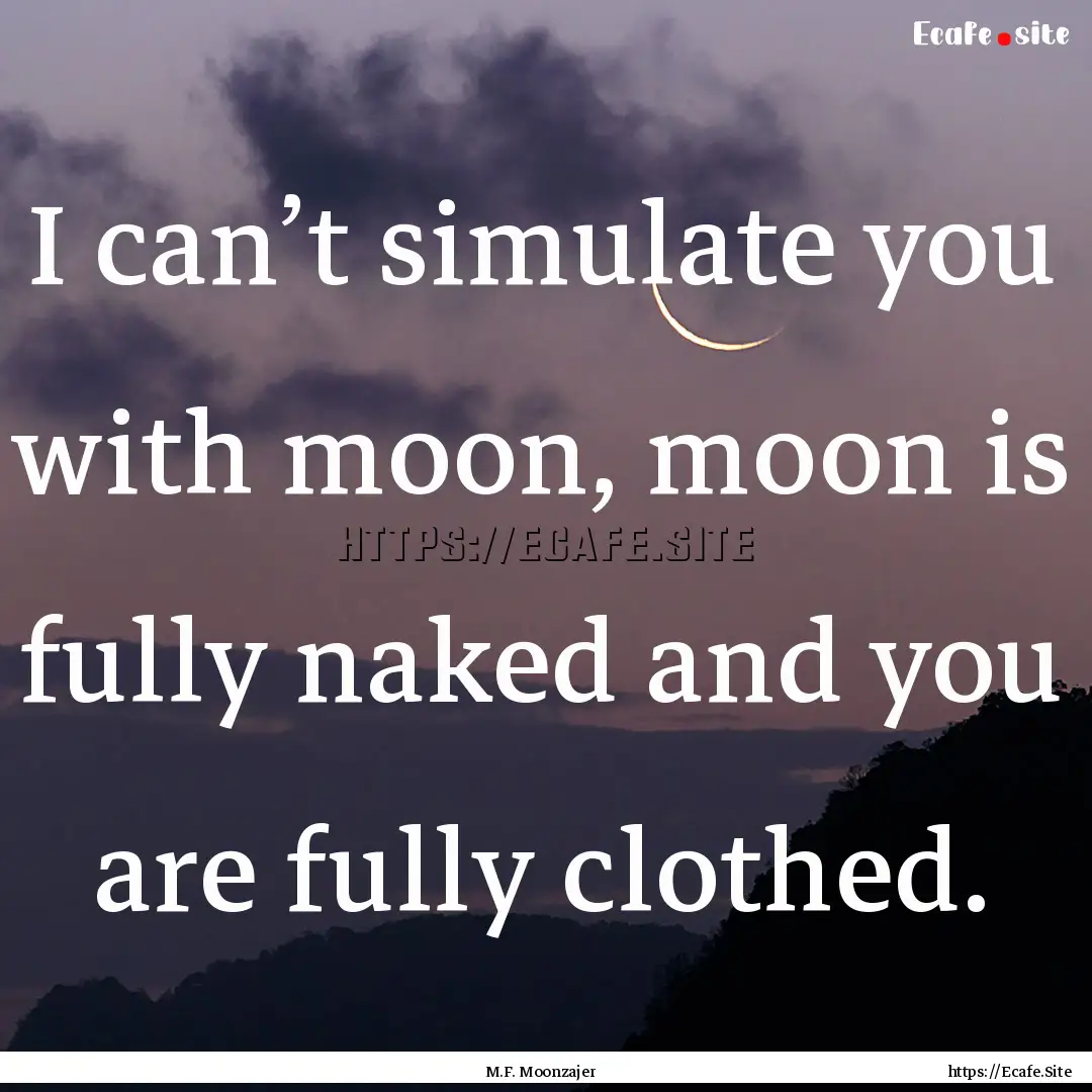 I can’t simulate you with moon, moon is.... : Quote by M.F. Moonzajer