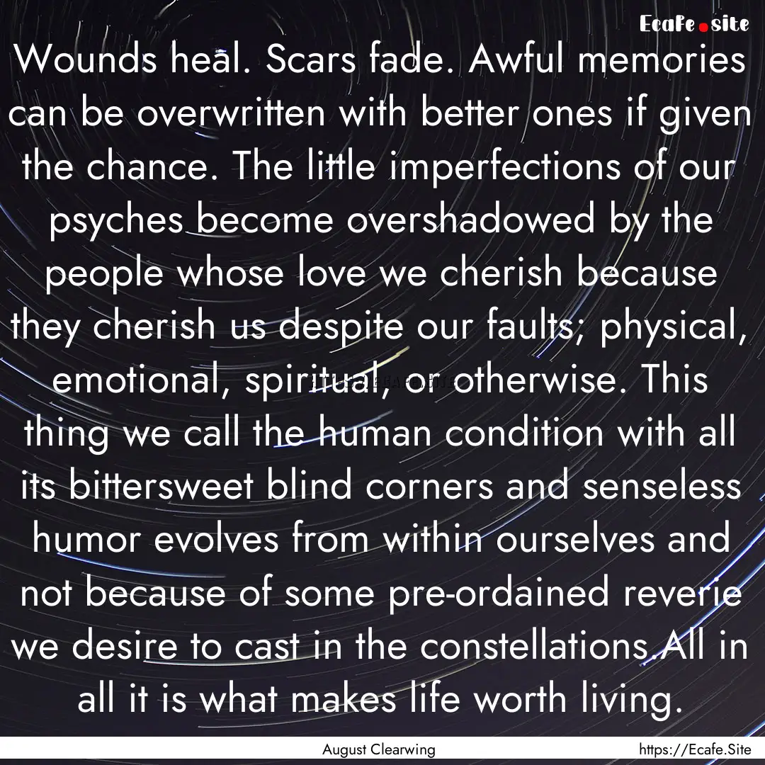 Wounds heal. Scars fade. Awful memories can.... : Quote by August Clearwing