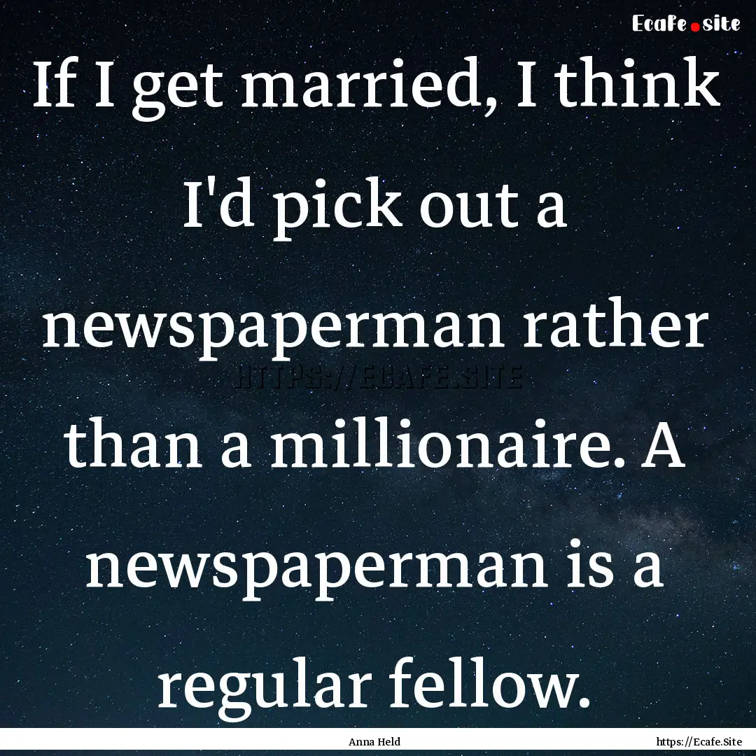 If I get married, I think I'd pick out a.... : Quote by Anna Held