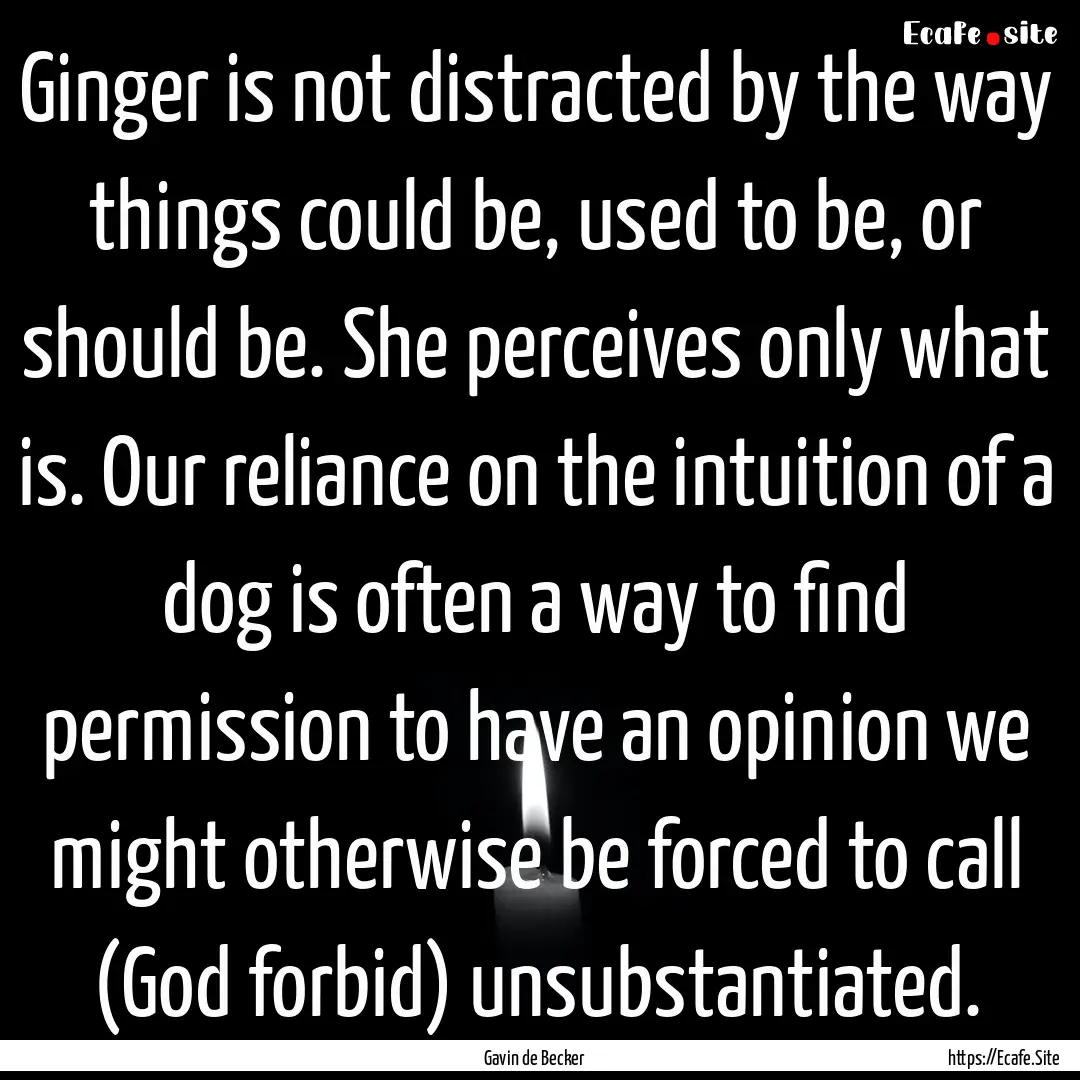 Ginger is not distracted by the way things.... : Quote by Gavin de Becker