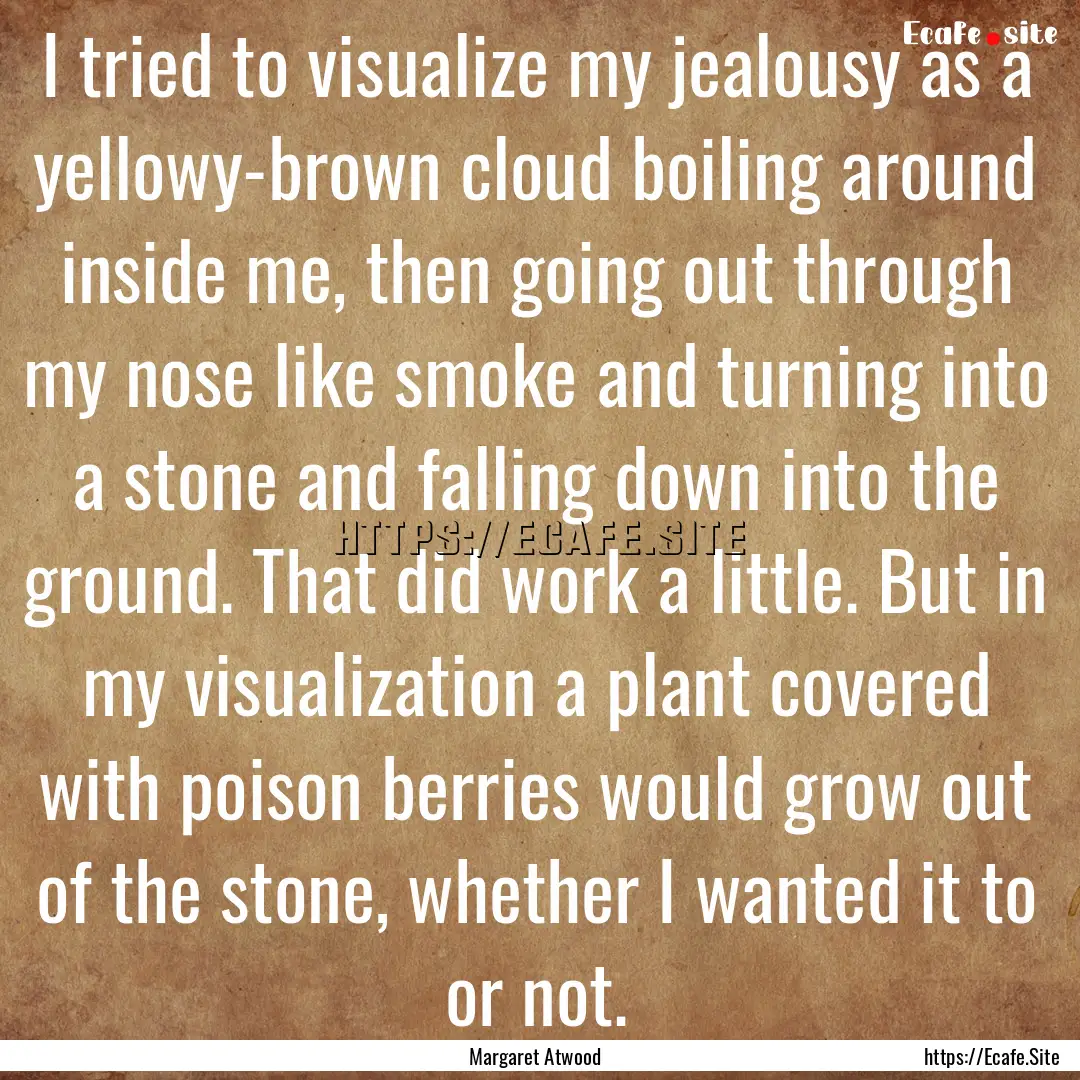 I tried to visualize my jealousy as a yellowy-brown.... : Quote by Margaret Atwood