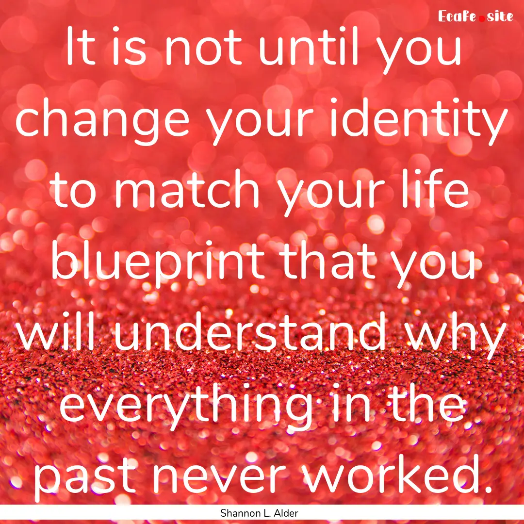 It is not until you change your identity.... : Quote by Shannon L. Alder