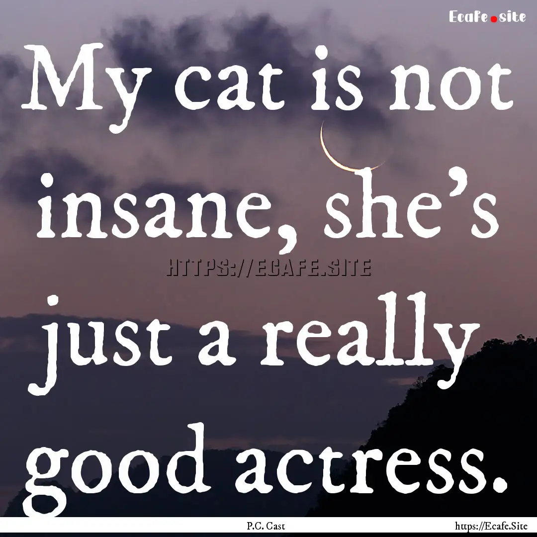 My cat is not insane, she's just a really.... : Quote by P.C. Cast