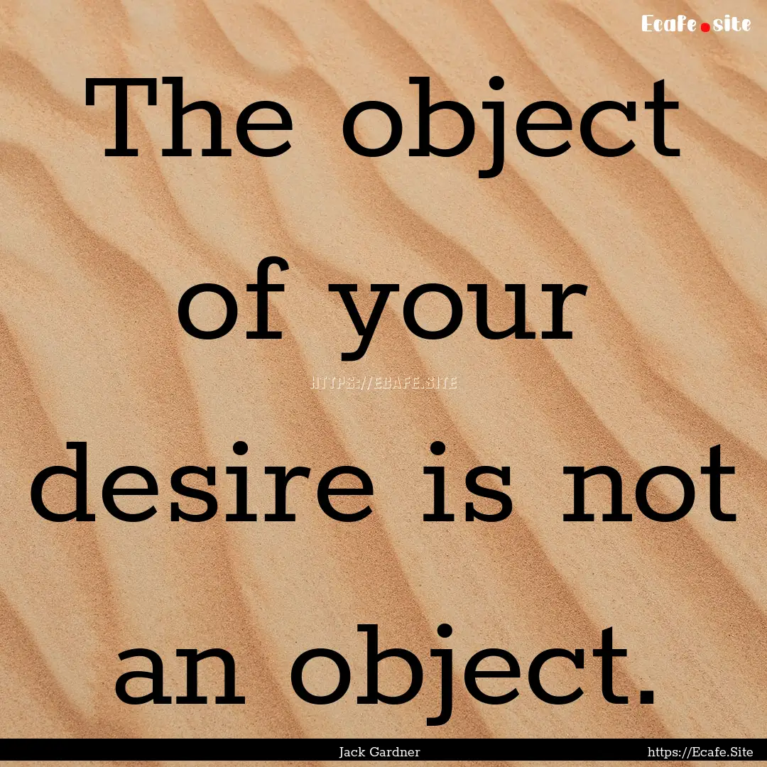 The object of your desire is not an object..... : Quote by Jack Gardner