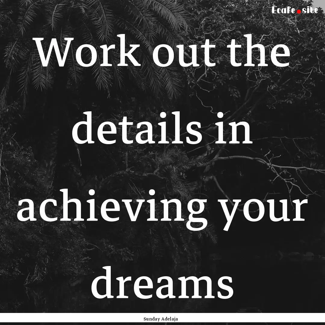 Work out the details in achieving your dreams.... : Quote by Sunday Adelaja