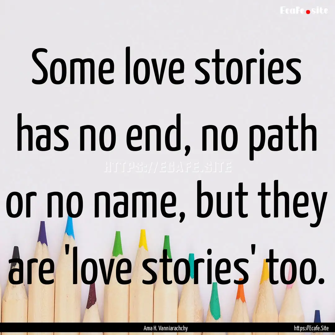 Some love stories has no end, no path or.... : Quote by Ama H. Vanniarachchy