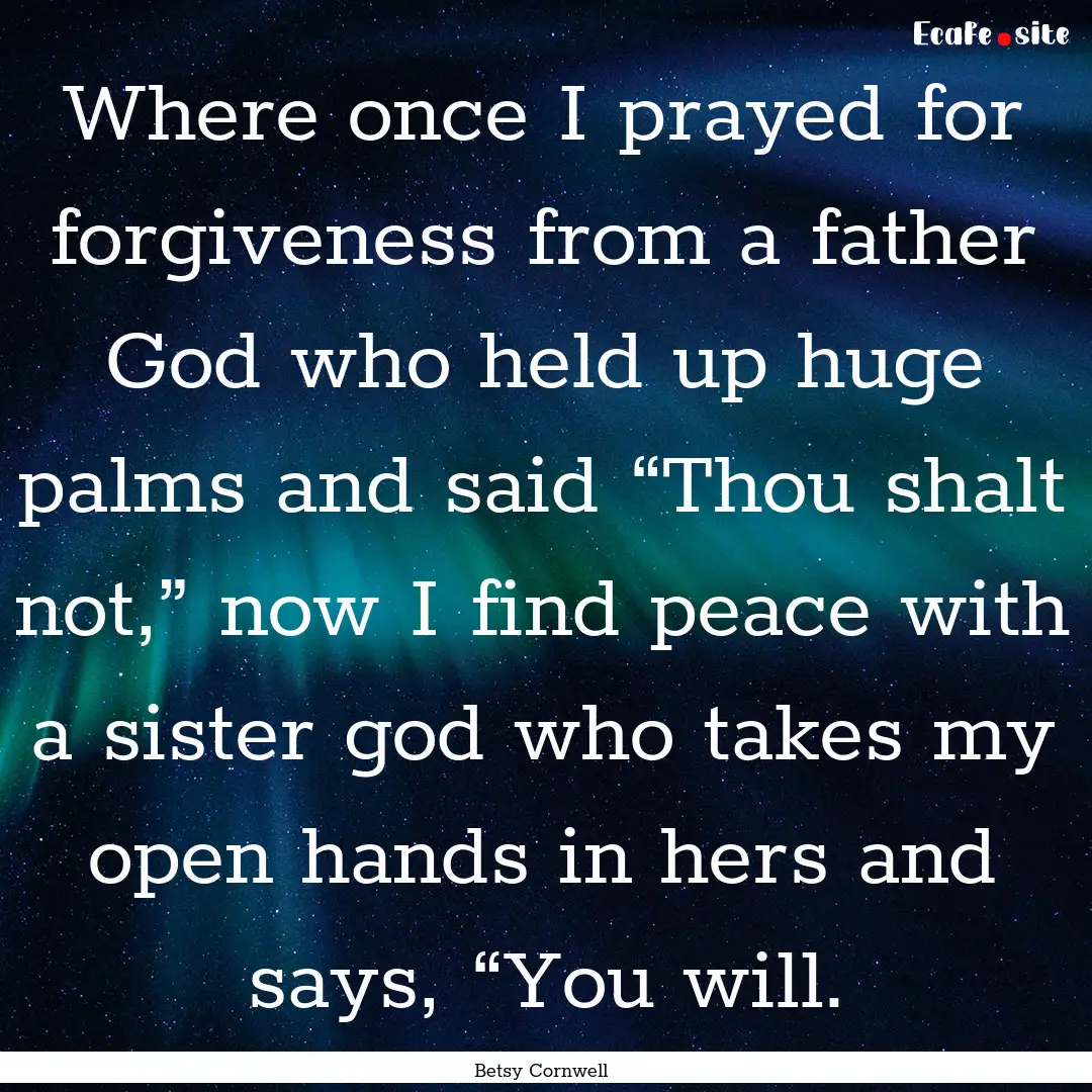 Where once I prayed for forgiveness from.... : Quote by Betsy Cornwell