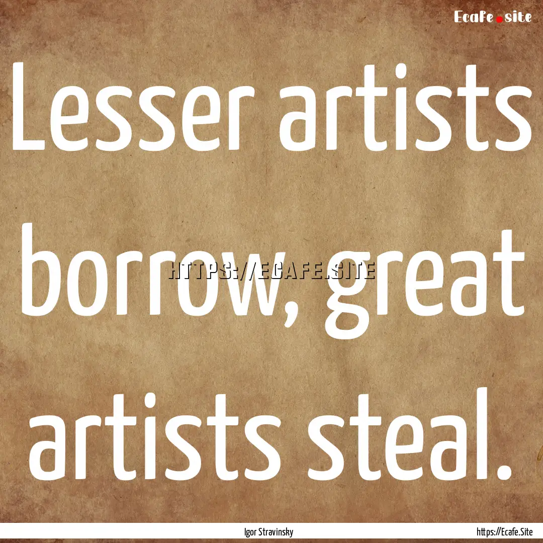 Lesser artists borrow, great artists steal..... : Quote by Igor Stravinsky