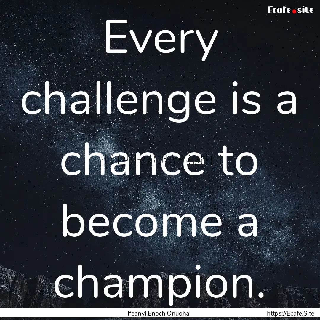 Every challenge is a chance to become a champion..... : Quote by Ifeanyi Enoch Onuoha