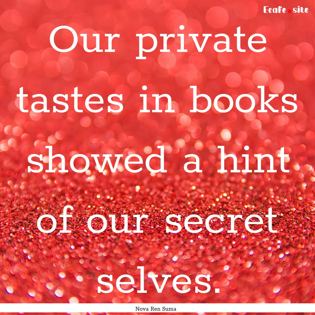 Our private tastes in books showed a hint.... : Quote by Nova Ren Suma