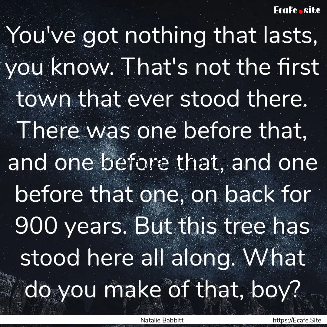 You've got nothing that lasts, you know..... : Quote by Natalie Babbitt