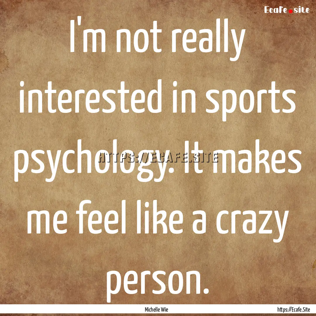 I'm not really interested in sports psychology..... : Quote by Michelle Wie